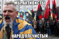 мы, активисты народ плечистый