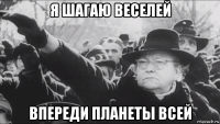 я шагаю веселей впереди планеты всей