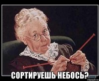  сортируешь небось?