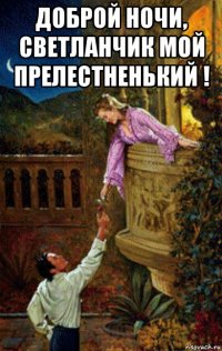 доброй ночи, светланчик мой прелестненький ! 