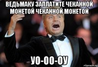 ведьмаку заплатите чеканной монетой чеканной монетой уо-оо-оу