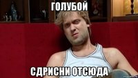 голубой сдрисни отсюда