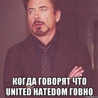  когда говорят что united hatedom говно