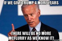 if we give trump 4 more years there will be no more mcflurry as we know it!