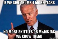 if we give trump 4 more years no more skittles or m&ms (as we know them)