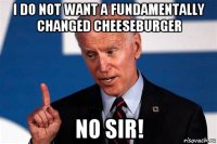 i do not want a fundamentally changed cheeseburger no sir!