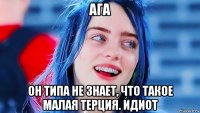 ага он типа не знает, что такое малая терция. идиот