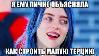 я ему лично объясняла как строить малую терцию