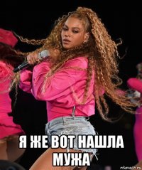  я же вот нашла мужа