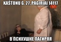 kaštonų g. 27, pagiriai 14117 в психушке пагиряя