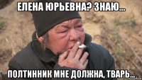 елена юрьевна? знаю... полтинник мне должна, тварь...