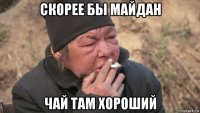 скорее бы майдан чай там хороший