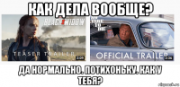 как дела вообще? да нормально. потихоньку. как у тебя?