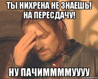 ты нихрена не знаешь! на пересдачу! ну пачиммммуууу