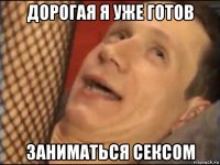 дорогая я уже готов заниматься сексом