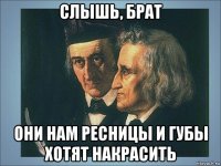 слышь, брат они нам ресницы и губы хотят накрасить