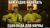 нам нудно накопать 3500 льда для корпы