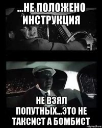 ...не положено инструкция не взял попутных...это не таксист а бомбист