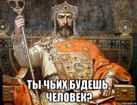  ты чьих будешь, человек?