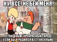 ну, всё! не бей меня! стокгольм! прекрасный город! если бы я родился в стгокгольме!