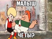 малыш чё ты?