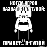 когда игрок назвал себя тупой: привет... я тупой