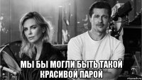  мы бы могли быть такой красивой парой