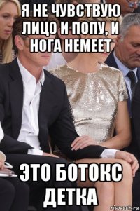 я не чувствую лицо и попу, и нога немеет это ботокс детка