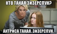 кто такая зизерспун? актриса такая. зизерспун.