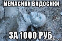 мемасики видосики за 1000 руб.