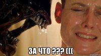 за что ??? (((