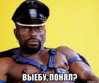  выебу, понял?