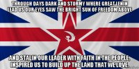through days dark and stormy where great lenin lead us our eyes saw the bright sun of freedom above and stalin our leader with faith in the people, inspired us to build up the land that we love.