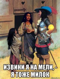  извини я на мели, - я тоже милок