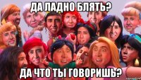 да ладно блять? да что ты говоришь?