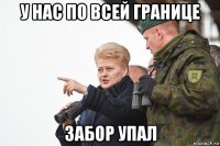 у нас по всей границе забор упал