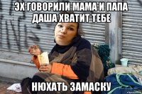 эх говорили мама и папа даша хватит тебе нюхать замаску