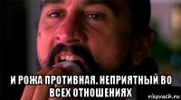  и рожа противная. неприятный во всех отношениях
