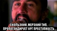  скользкий, мерзкий тип. пропагандирует орг преступность