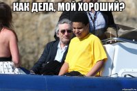 как дела, мой хороший? 