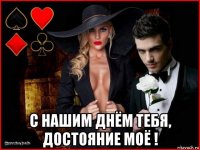  с нашим днём тебя, достояние моё !