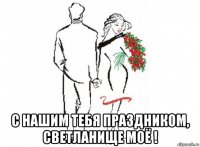  с нашим тебя праздником, светланище моё !