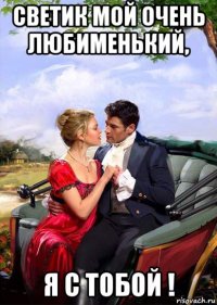 светик мой очень любименький, я с тобой !