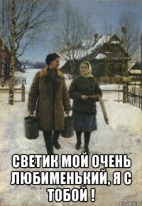  светик мой очень любименький, я с тобой !