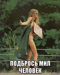  подбрось мил человек