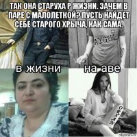 так она старуха р жизни. зачем в паре с малолеткой? пусть найдет себе старого хрыча, как сама. 