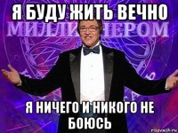 я буду жить вечно я ничего и никого не боюсь