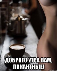  доброго утра вам, пикантные!