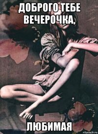 доброго тебе вечерочка, любимая