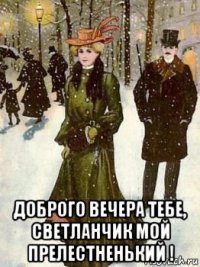  доброго вечера тебе, светланчик мой прелестненький !